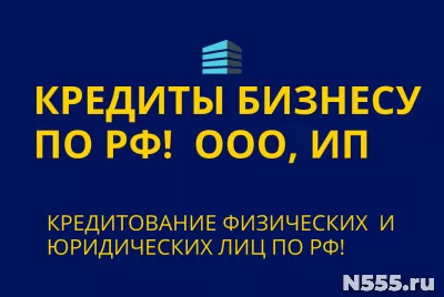 Кредиты Бизнесу по РФ! Финанс.помощь ООО, ИП, физ. лицам РФ!